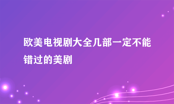 欧美电视剧大全几部一定不能错过的美剧