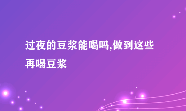 过夜的豆浆能喝吗,做到这些再喝豆浆