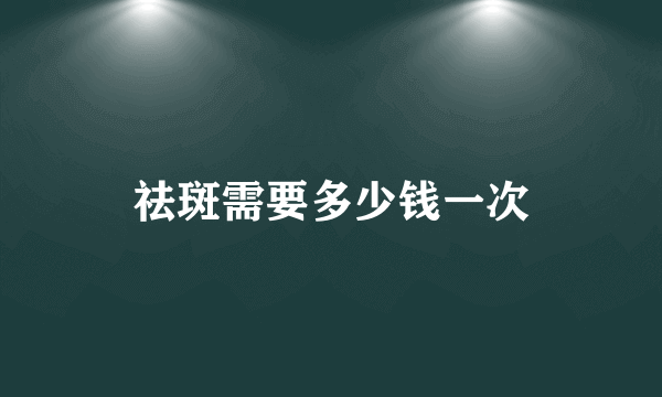 祛斑需要多少钱一次