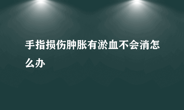 手指损伤肿胀有淤血不会消怎么办