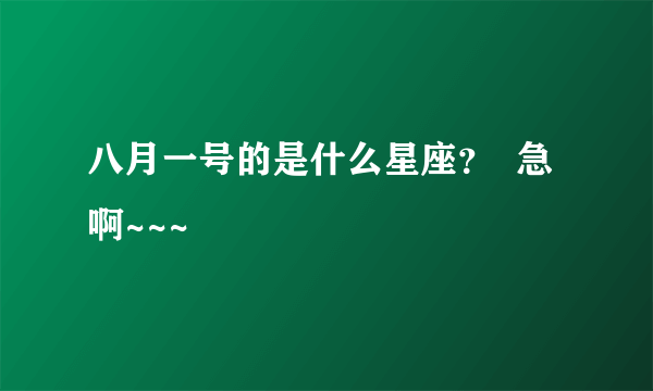 八月一号的是什么星座？  急啊~~~