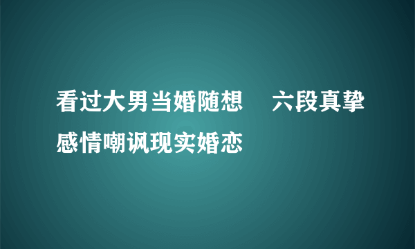 看过大男当婚随想    六段真挚感情嘲讽现实婚恋