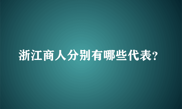 浙江商人分别有哪些代表？