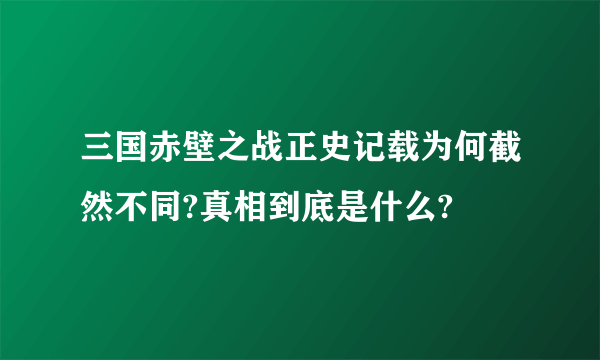 三国赤壁之战正史记载为何截然不同?真相到底是什么?