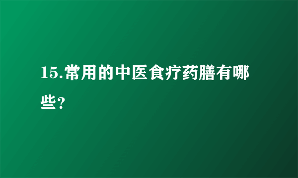 15.常用的中医食疗药膳有哪些？