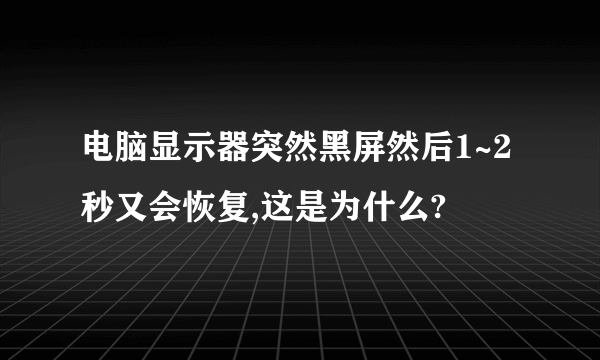 电脑显示器突然黑屏然后1~2秒又会恢复,这是为什么?