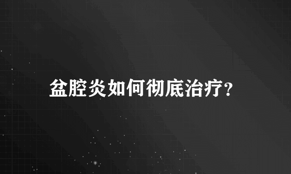 盆腔炎如何彻底治疗？