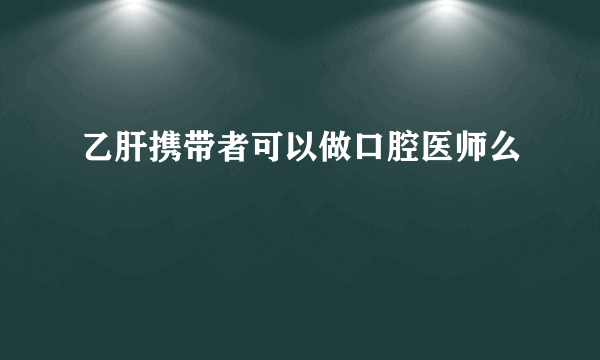 乙肝携带者可以做口腔医师么