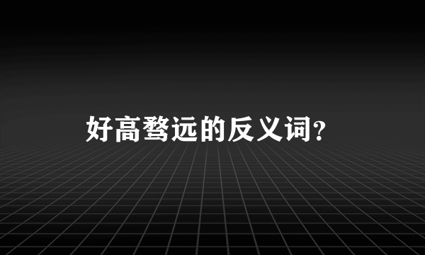 好高骛远的反义词？