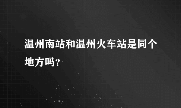 温州南站和温州火车站是同个地方吗？