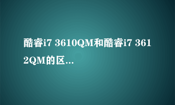 酷睿i7 3610QM和酷睿i7 3612QM的区别是什么