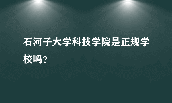 石河子大学科技学院是正规学校吗？