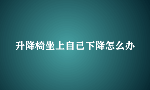 升降椅坐上自己下降怎么办