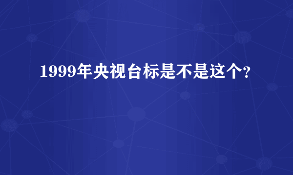 1999年央视台标是不是这个？