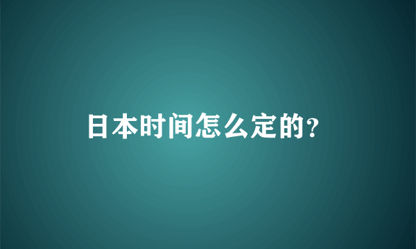 日本时间怎么定的？