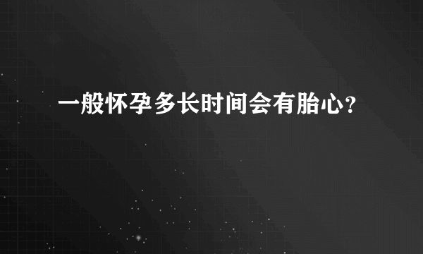 一般怀孕多长时间会有胎心？