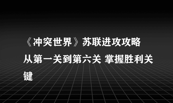 《冲突世界》苏联进攻攻略 从第一关到第六关 掌握胜利关键