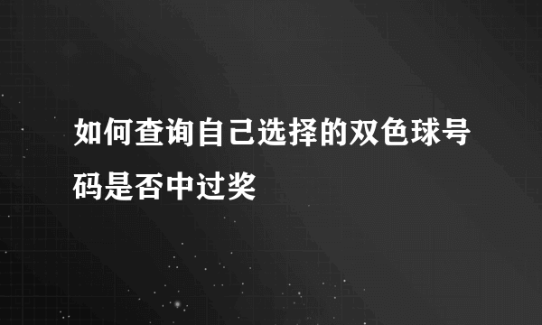 如何查询自己选择的双色球号码是否中过奖