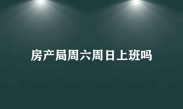 房产局周六周日上班吗