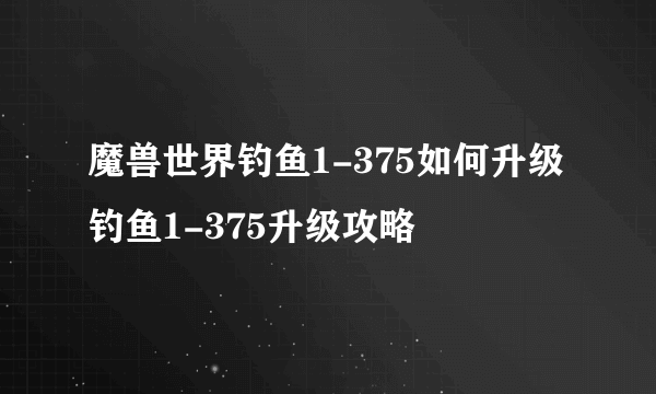 魔兽世界钓鱼1-375如何升级 钓鱼1-375升级攻略