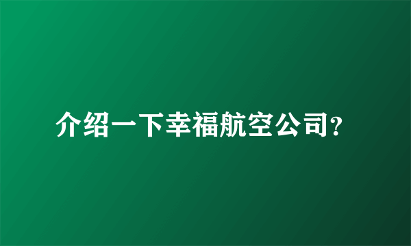 介绍一下幸福航空公司？