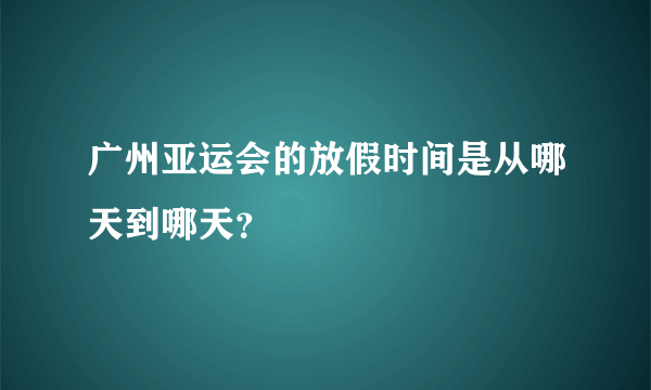 广州亚运会的放假时间是从哪天到哪天？