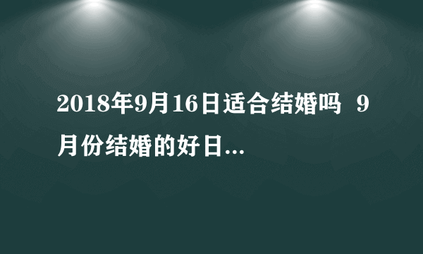 2018年9月16日适合结婚吗  9月份结婚的好日子有哪些