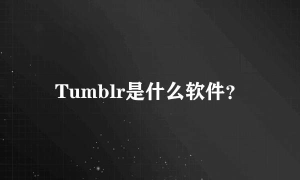 Tumblr是什么软件？