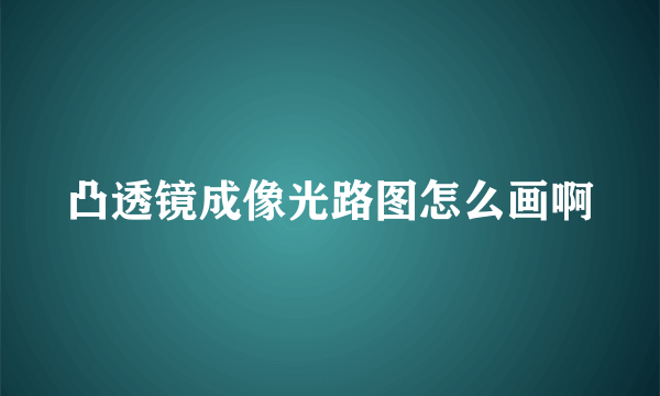 凸透镜成像光路图怎么画啊