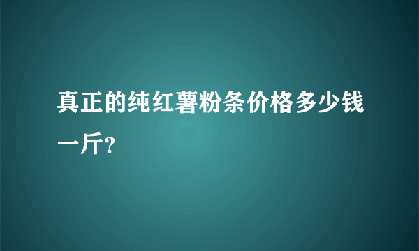 真正的纯红薯粉条价格多少钱一斤？