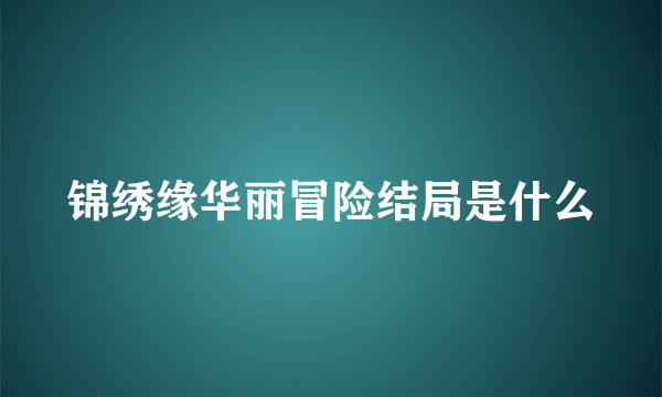 锦绣缘华丽冒险结局是什么