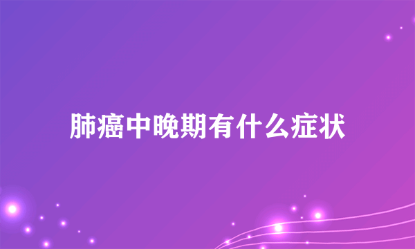 肺癌中晚期有什么症状