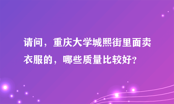 请问，重庆大学城熙街里面卖衣服的，哪些质量比较好？