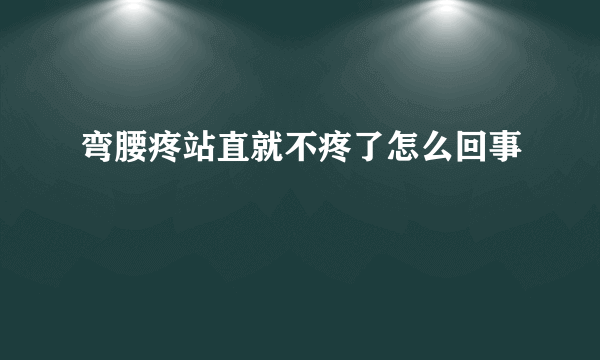 弯腰疼站直就不疼了怎么回事