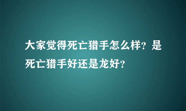 大家觉得死亡猎手怎么样？是死亡猎手好还是龙好？