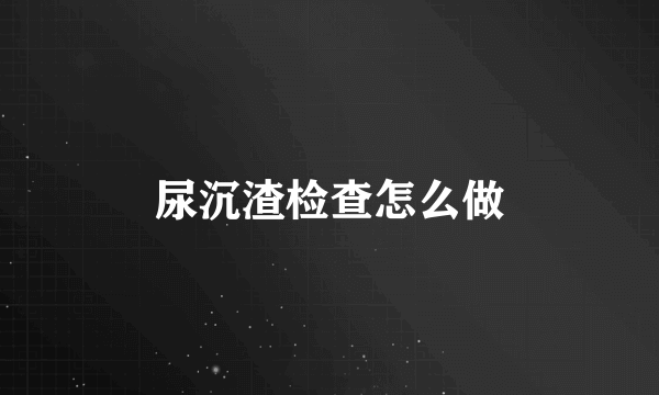 尿沉渣检查怎么做