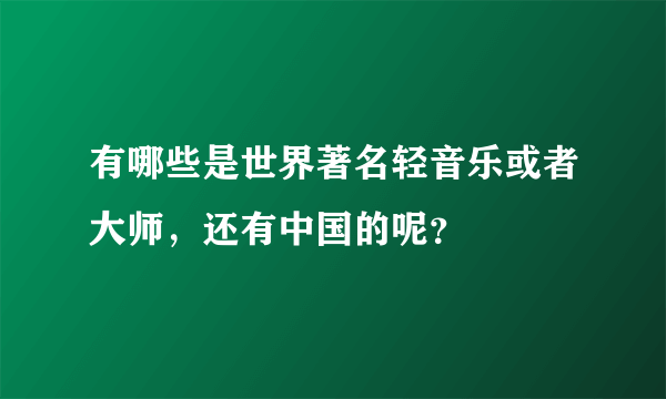 有哪些是世界著名轻音乐或者大师，还有中国的呢？