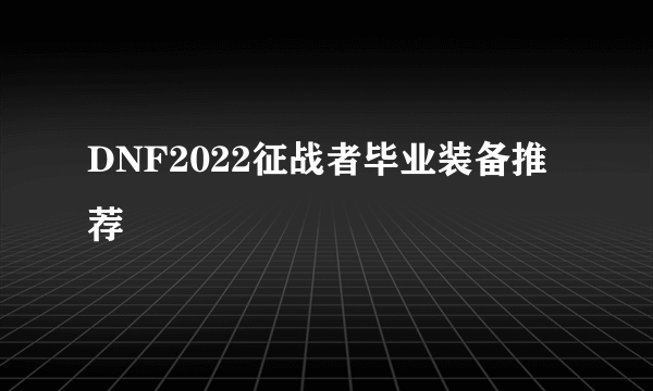 DNF2022征战者毕业装备推荐