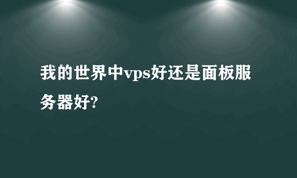 我的世界中vps好还是面板服务器好?