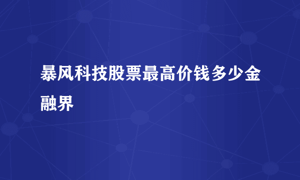 暴风科技股票最高价钱多少金融界