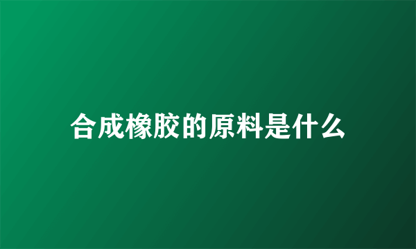 合成橡胶的原料是什么