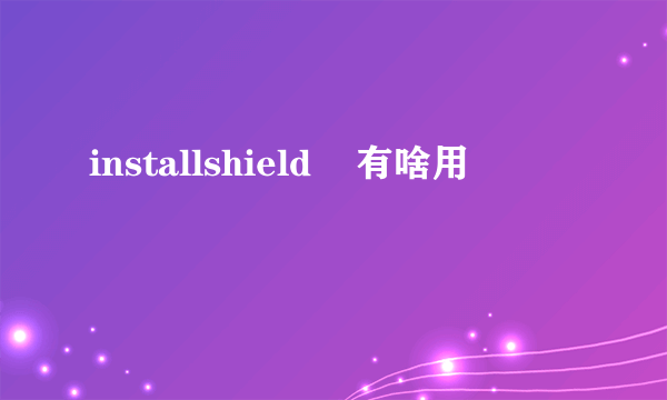 installshield    有啥用