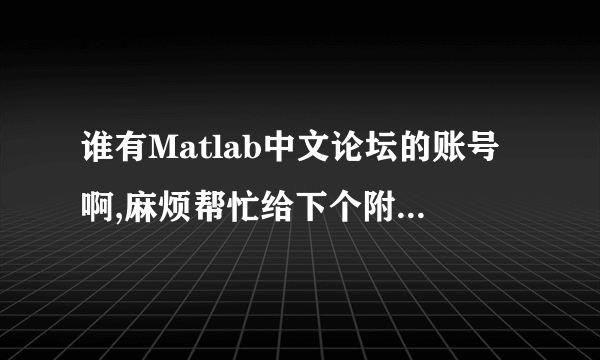 谁有Matlab中文论坛的账号啊,麻烦帮忙给下个附件程序，先谢谢啦