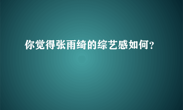 你觉得张雨绮的综艺感如何？