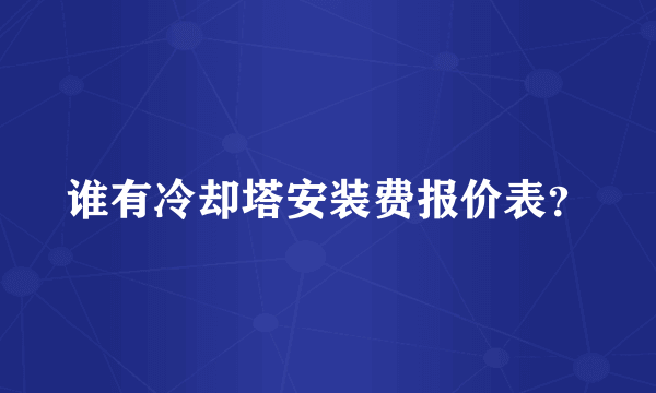 谁有冷却塔安装费报价表？