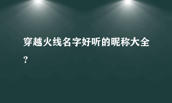 穿越火线名字好听的昵称大全？