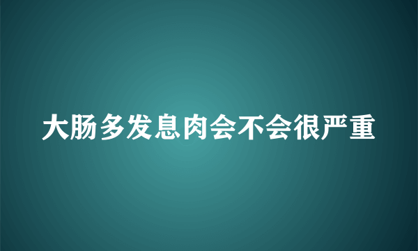 大肠多发息肉会不会很严重