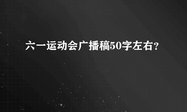 六一运动会广播稿50字左右？