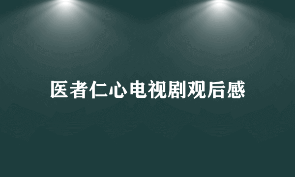 医者仁心电视剧观后感