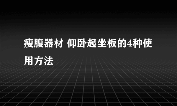 瘦腹器材 仰卧起坐板的4种使用方法